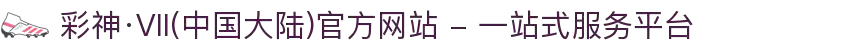 彩神·Vll(中国大陆)官方网站 - 一站式服务平台